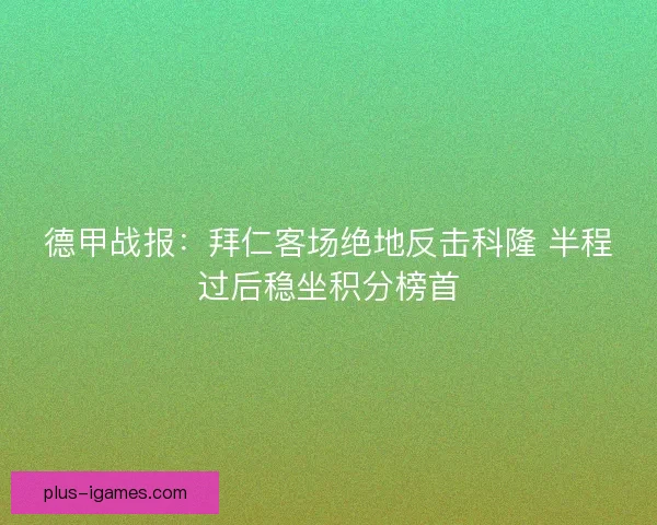 德甲战报：拜仁客场绝地反击科隆 半程过后稳坐积分榜首