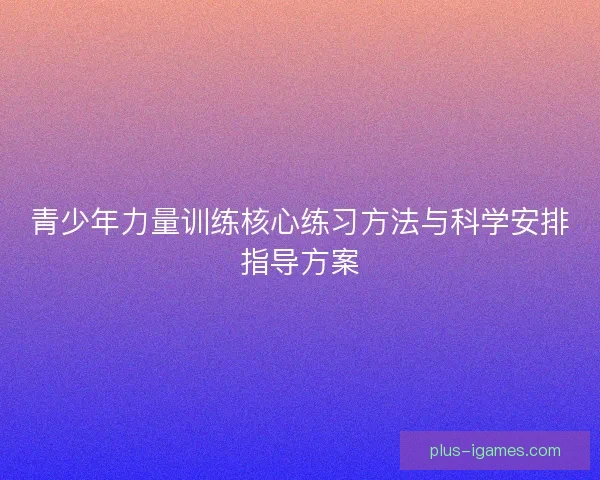青少年力量训练核心练习方法与科学安排指导方案 青少年力量训练核心练习方法与科学安排指导方案