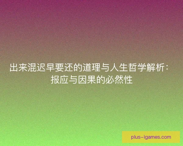 出来混迟早要还的道理与人生哲学解析：报应与因果的必然性